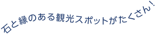 石と縁のある観光スポットがたくさん！