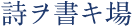 詩ヲ書キ場